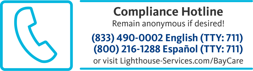 Compliance Hotline. Remain anonymous if desired! (833) 490-0002 (TTY: 711) English, (800) 216-1288 Espanol (TTY: 711) or visit www.lighthouse-services.com/baycare